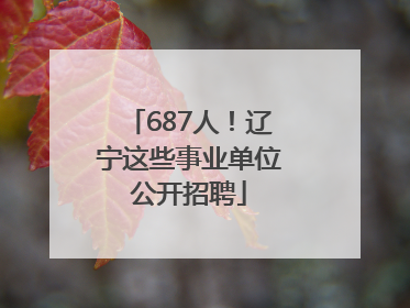 687人！辽宁这些事业单位公开招聘