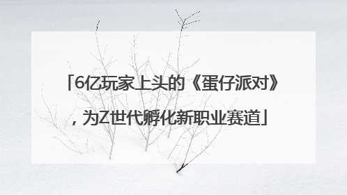 6亿玩家上头的《蛋仔派对》，为Z世代孵化新职业赛道