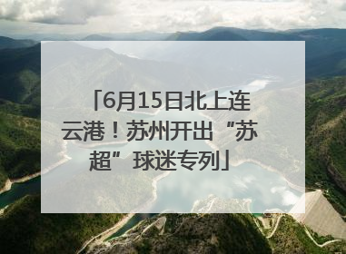 6月15日北上连云港！苏州开出“苏超”球迷专列