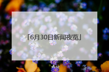6月30日新闻夜览