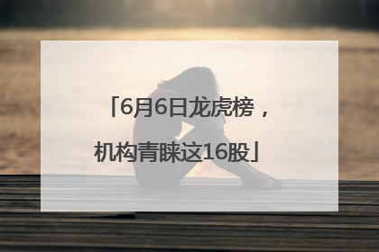 6月6日龙虎榜，机构青睐这16股