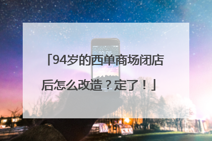 94岁的西单商场闭店后怎么改造？定了！