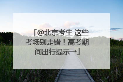 @北京考生 这些考场别走错！高考期间出行提示→