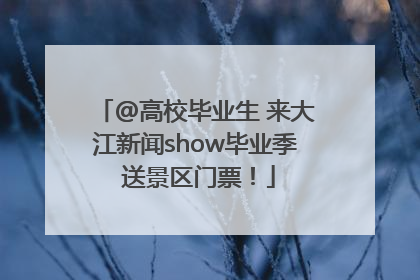 @高校毕业生 来大江新闻show毕业季 送景区门票！