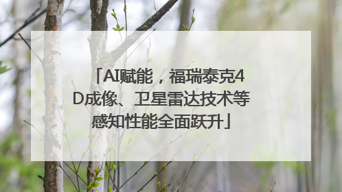 AI赋能，福瑞泰克4D成像、卫星雷达技术等感知性能全面跃升