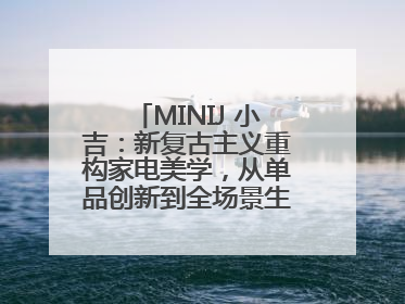MINIJ 小吉：新复古主义重构家电美学，从单品创新到全场景生活提案者