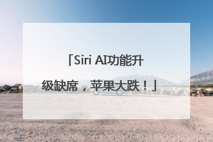 Siri AI功能升级缺席，苹果大跌！