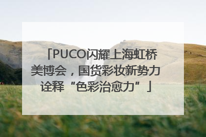 PUCO闪耀上海虹桥美博会，国货彩妆新势力诠释“色彩治愈力”
