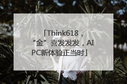 Think618，“金”喜发发发，AIPC新体验正当时