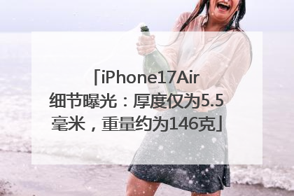 iPhone17Air细节曝光：厚度仅为5.5毫米，重量约为146克
